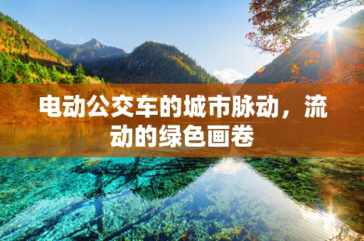 电动公交车的城市脉动，流动的绿色画卷