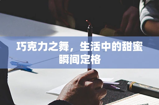 巧克力之舞，生活中的甜蜜瞬间定格