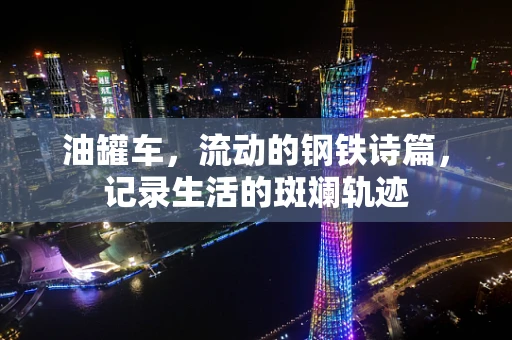油罐车，流动的钢铁诗篇，记录生活的斑斓轨迹