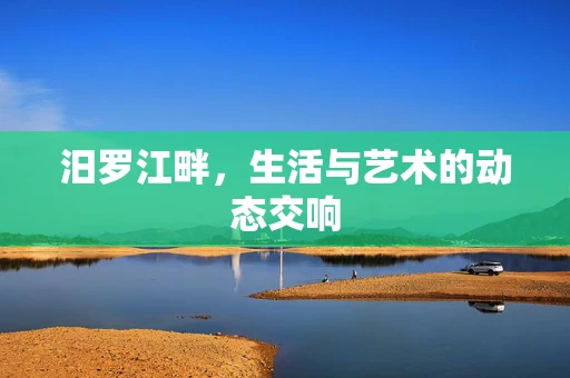 汨罗江畔，生活与艺术的动态交响