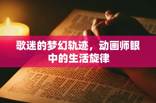 歌迷的梦幻轨迹，动画师眼中的生活旋律