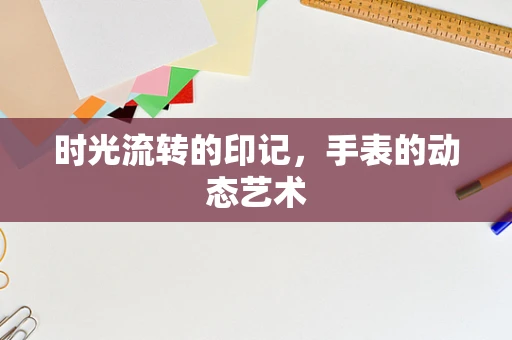 时光流转的印记，手表的动态艺术