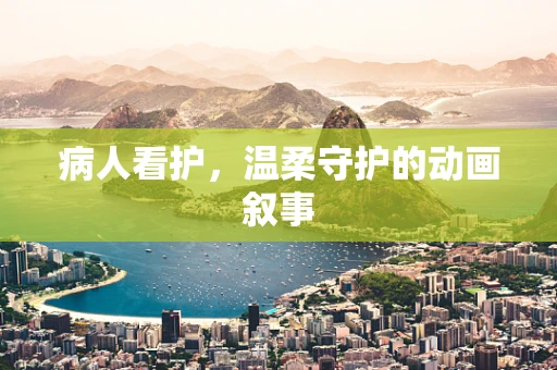 病人看护，温柔守护的动画叙事