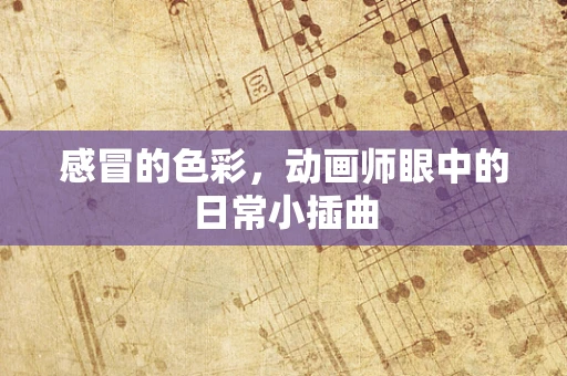感冒的色彩，动画师眼中的日常小插曲