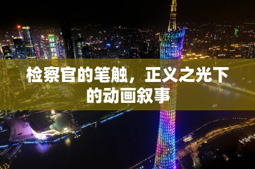 检察官的笔触，正义之光下的动画叙事