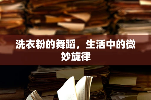 洗衣粉的舞蹈，生活中的微妙旋律