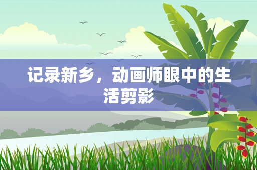 记录新乡，动画师眼中的生活剪影
