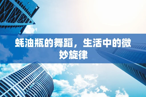 蚝油瓶的舞蹈，生活中的微妙旋律
