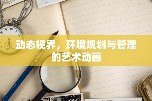 动态视界，环境规划与管理的艺术动画