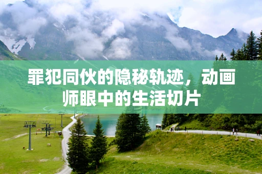 罪犯同伙的隐秘轨迹，动画师眼中的生活切片
