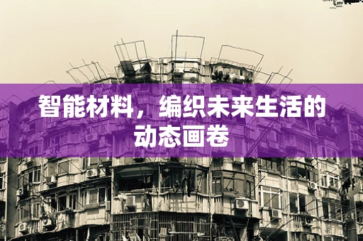 智能材料，编织未来生活的动态画卷