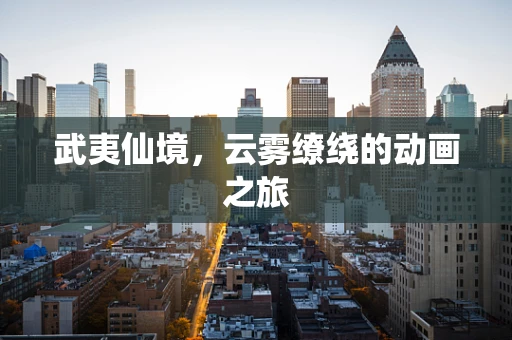 武夷仙境，云雾缭绕的动画之旅