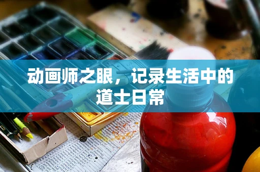 动画师之眼，记录生活中的道士日常