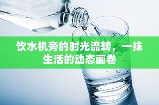 饮水机旁的时光流转，一抹生活的动态画卷