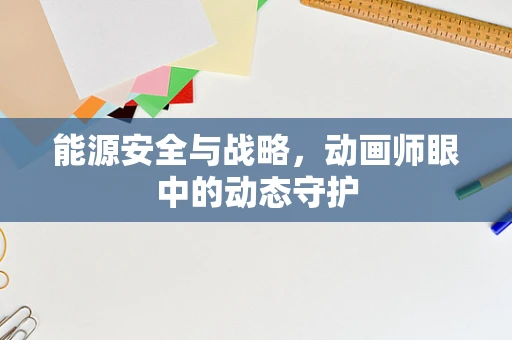 能源安全与战略，动画师眼中的动态守护