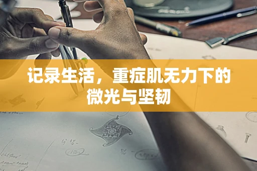 记录生活，重症肌无力下的微光与坚韧