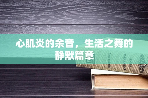 心肌炎的余音，生活之舞的静默篇章