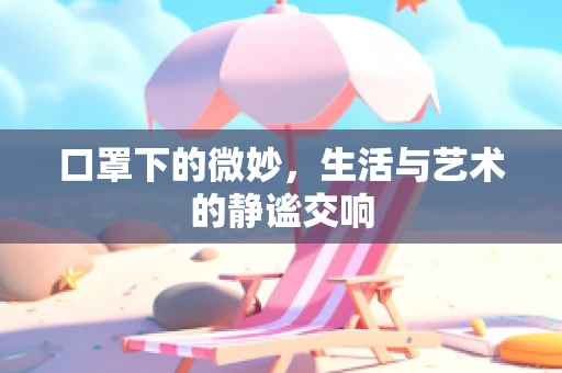 口罩下的微妙，生活与艺术的静谧交响