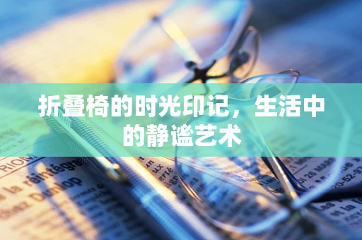 折叠椅的时光印记，生活中的静谧艺术