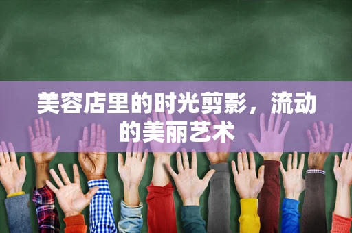 美容店里的时光剪影，流动的美丽艺术