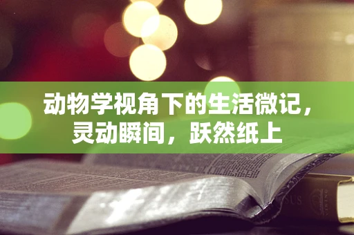 动物学视角下的生活微记，灵动瞬间，跃然纸上