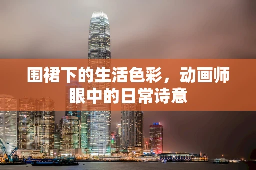围裙下的生活色彩，动画师眼中的日常诗意