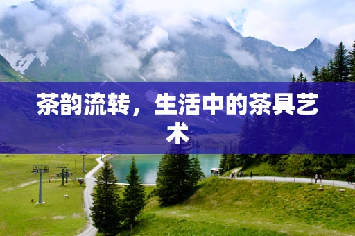 茶韵流转，生活中的茶具艺术