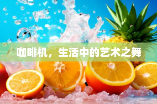 咖啡机，生活中的艺术之舞