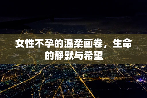 女性不孕的温柔画卷，生命的静默与希望