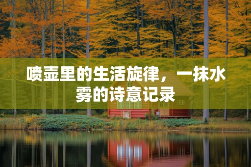 喷壶里的生活旋律，一抹水雾的诗意记录