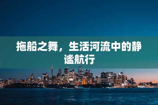 拖船之舞，生活河流中的静谧航行