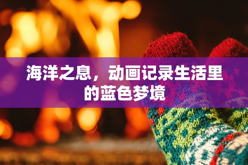 海洋之息，动画记录生活里的蓝色梦境