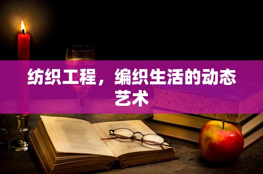 纺织工程，编织生活的动态艺术