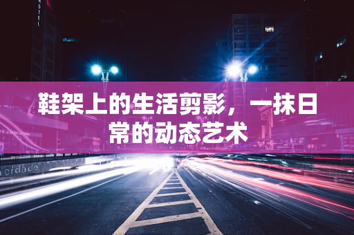 鞋架上的生活剪影，一抹日常的动态艺术