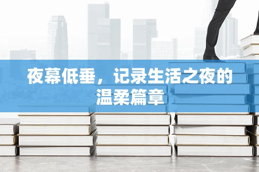 夜幕低垂，记录生活之夜的温柔篇章