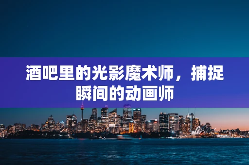酒吧里的光影魔术师，捕捉瞬间的动画师