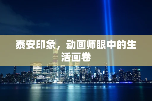 泰安印象，动画师眼中的生活画卷