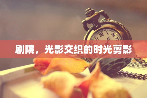 剧院，光影交织的时光剪影