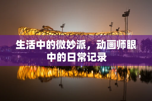 生活中的微妙派，动画师眼中的日常记录