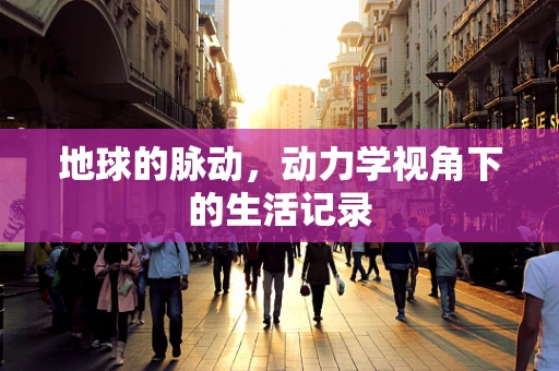 地球的脉动，动力学视角下的生活记录