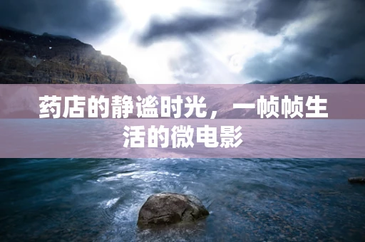 药店的静谧时光，一帧帧生活的微电影