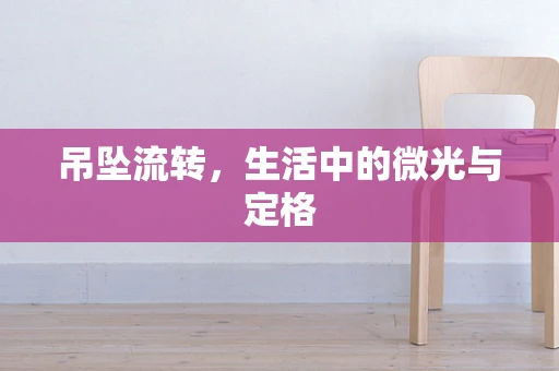 吊坠流转，生活中的微光与定格