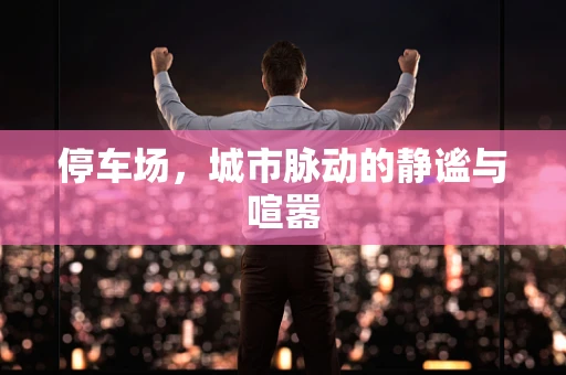 停车场，城市脉动的静谧与喧嚣
