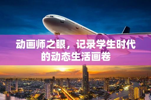 动画师之眼，记录学生时代的动态生活画卷