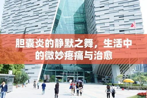 胆囊炎的静默之舞，生活中的微妙疼痛与治愈