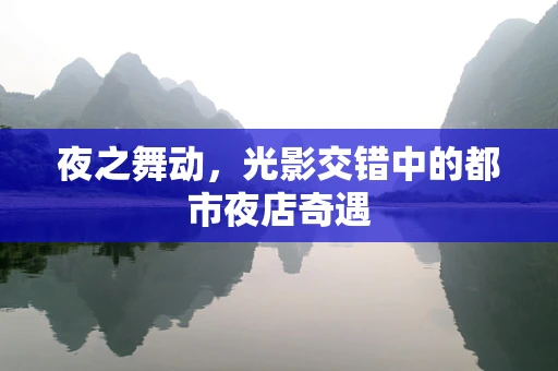 夜之舞动，光影交错中的都市夜店奇遇