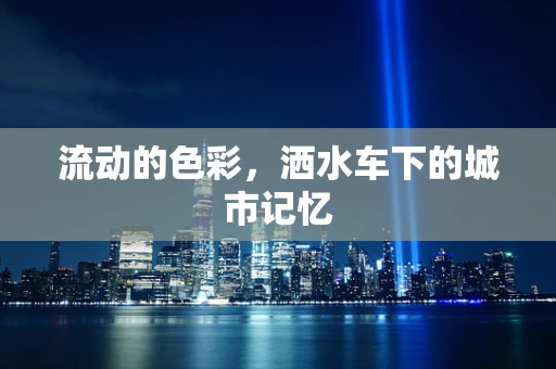 流动的色彩，洒水车下的城市记忆