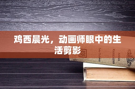 鸡西晨光，动画师眼中的生活剪影