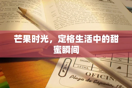 芒果时光，定格生活中的甜蜜瞬间