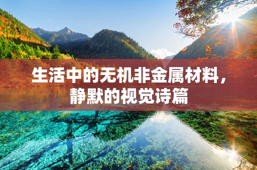 生活中的无机非金属材料，静默的视觉诗篇